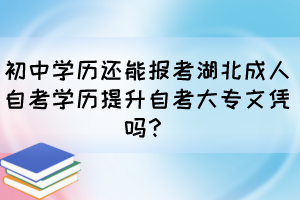 初中學(xué)歷還能報(bào)考湖北成人自考學(xué)歷提升自考大專文憑嗎？