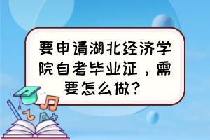 要申請湖北經濟學院自考畢業(yè)證，需要怎么做？