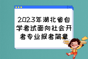 2023年湖北省自學(xué)考試面向社會(huì)開(kāi)考專業(yè)報(bào)考簡(jiǎn)章