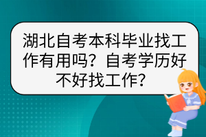 湖北自考本科畢業(yè)找工作有用嗎？自考學(xué)歷好不好找工作？