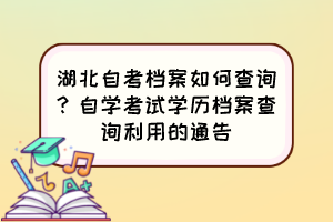 湖北自考檔案如何查詢？自學(xué)考試學(xué)歷檔案查詢利用的通告