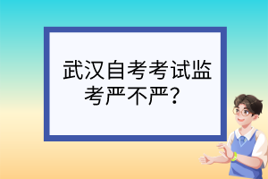 武漢自考考試監(jiān)考嚴(yán)不嚴(yán)？