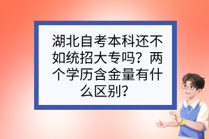 湖北自考本科還不如統(tǒng)招大專嗎？?jī)蓚€(gè)學(xué)歷含金量有什么區(qū)別？