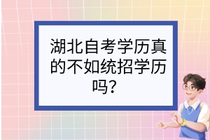 湖北自考學(xué)歷真的不如統(tǒng)招學(xué)歷嗎？