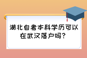 湖北自考本科學(xué)歷可以在武漢落戶嗎？