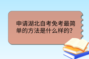 申請(qǐng)湖北自考免考最簡(jiǎn)單的方法是什么樣的？