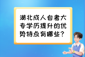 湖北成人自考大專學(xué)歷提升的優(yōu)勢特點(diǎn)有哪些？