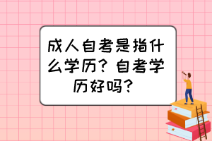 成人自考是指什么學(xué)歷？自考學(xué)歷好嗎？