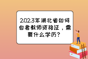 2023年湖北省如何自考教師資格證，需要什么學(xué)歷？