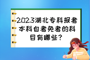 2023湖北?？茍?bào)考本科自考免考的科目有哪些？