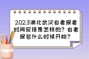 2023湖北武漢自考報(bào)考時(shí)間安排是怎樣的？自考報(bào)名什么時(shí)候開始？