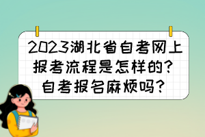 2023湖北省自考網(wǎng)上報(bào)考流程是怎樣的？自考報(bào)名麻煩嗎？