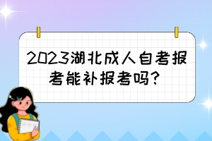 2023湖北成人自考報(bào)考能補(bǔ)報(bào)考嗎？