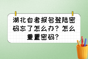 湖北自考報(bào)名登陸密碼忘了怎么辦？怎么重置密碼？