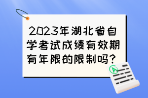 2023年湖北省自學(xué)考試成績(jī)有效期有年限的限制嗎？