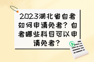 2023湖北省自考如何申請(qǐng)免考？自考哪些科目可以申請(qǐng)免考？