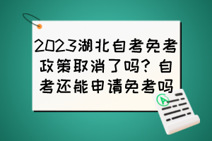 2023湖北自考免考政策取消了嗎？自考還能申請(qǐng)免考嗎？