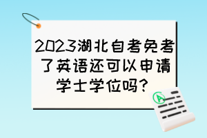 2023湖北自考免考了英語(yǔ)還可以申請(qǐng)學(xué)士學(xué)位嗎？