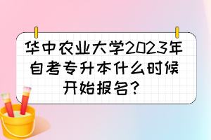 華中農(nóng)業(yè)大學(xué)2023年自考專升本什么時(shí)候開始報(bào)名？