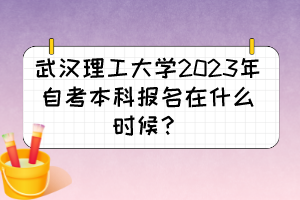 武漢理工大學(xué)2023年自考本科報(bào)名在什么時(shí)候？