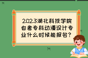 2023湖北科技學(xué)院自考?？苿?dòng)漫設(shè)計(jì)專業(yè)什么時(shí)候能報(bào)名？