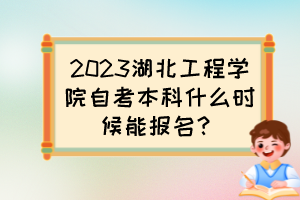 2023湖北工程學(xué)院自考本科什么時(shí)候能報(bào)名？