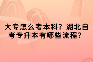 大專怎么考本科？湖北自考專升本有哪些流程？