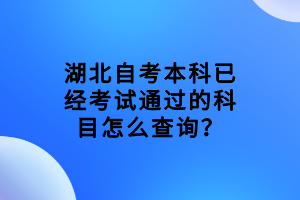 湖北自考本科已經(jīng)考試通過的科目怎么查詢？