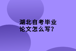 湖北自考畢業(yè)論文怎么寫(xiě)？