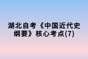 湖北自考《中國近代史綱要》核心考點(diǎn)(7)