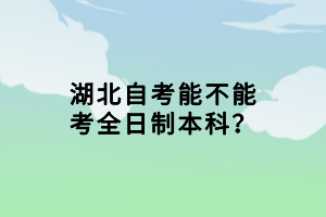 湖北自考能不能考全日制本科？