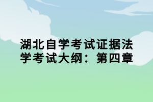 湖北自學(xué)考試證據(jù)法學(xué)考試大綱：第四章