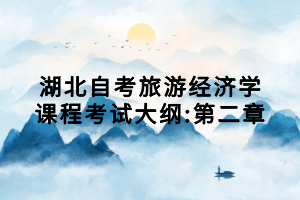 湖北自考旅游經(jīng)濟(jì)學(xué)課程考試大綱:第二章