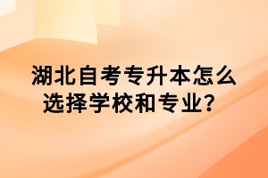 湖北自考專升本怎么選擇學校和專業(yè)？