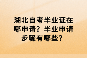 湖北自考畢業(yè)證在哪申請(qǐng)？畢業(yè)申請(qǐng)步驟有哪些？