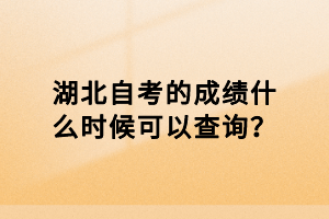 湖北自考的成績什么時(shí)候可以查詢？