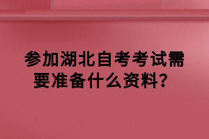 參加湖北自考考試需要準(zhǔn)備什么資料？