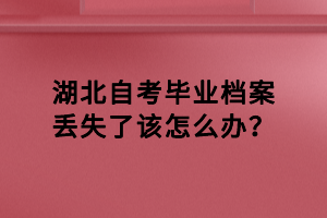 湖北自考畢業(yè)檔案丟失了該怎么辦？