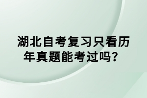 湖北自考復(fù)習(xí)只看歷年真題能考過嗎？