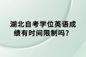 湖北自考學(xué)位英語成績有時(shí)間限制嗎？