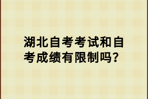 湖北自考考試和自考成績有限制嗎？