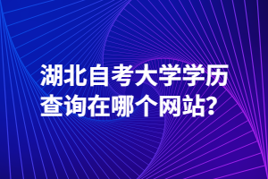 湖北自考大學(xué)學(xué)歷查詢?cè)谀膫€(gè)網(wǎng)站？