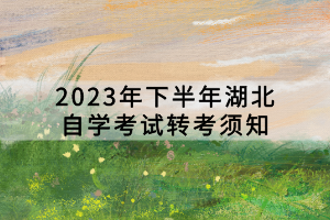 2023年下半年湖北自學(xué)考試轉(zhuǎn)考須知