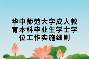 華中師范大學(xué)成人教育本科畢業(yè)生學(xué)士學(xué)位工作實(shí)施細(xì)則