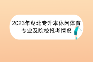 2023年湖北專升本休閑體育專業(yè)及院校報(bào)考情況