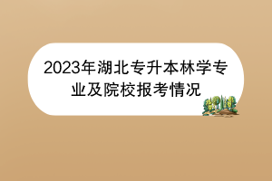 2023年湖北專升本林學(xué)專業(yè)及院校報(bào)考情況