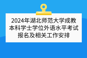 2024年湖北師范大學(xué)成教本科學(xué)士學(xué)位外語水平考試報(bào)名及相關(guān)工作安排