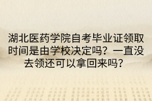湖北醫(yī)藥學(xué)院自考畢業(yè)證領(lǐng)取時(shí)間是由學(xué)校決定嗎？一直沒(méi)去領(lǐng)還可以拿回來(lái)嗎？