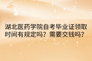 湖北醫(yī)藥學(xué)院自考畢業(yè)證領(lǐng)取時(shí)間有規(guī)定嗎？需要交錢(qián)嗎？