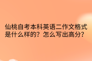 仙桃自考本科英語二作文格式是什么樣的？怎么寫出高分？